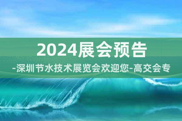 2024展会预告-深圳节水技术展览会欢迎您-高交会专区