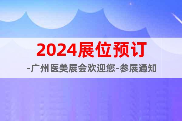 2024展位预订-广州医美展会欢迎您-参展通知
