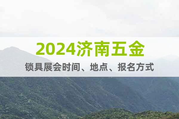 2024济南五金锁具展会时间、地点、报名方式