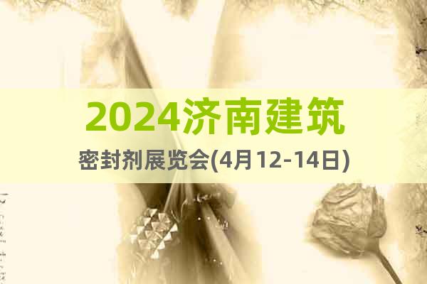 2024济南建筑密封剂展览会(4月12-14日)