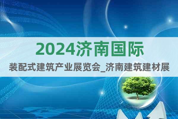 2024濟(jì)南國際裝配式建筑產(chǎn)業(yè)展覽會(huì)_濟(jì)南建筑建材展