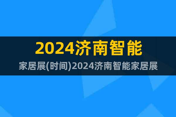 2024济南智能家居展(时间)2024济南智能家居展(地点)