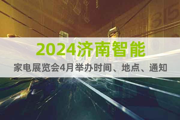 2024濟南智能家電展覽會4月舉辦時間、地點、通知