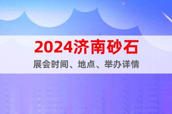 2024济南砂石展会时间、地点、举办详情