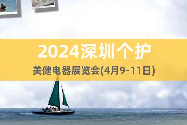 2024深圳个护美健电器展览会(4月9-11日)