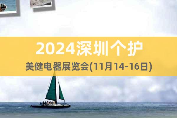 2024深圳個護美健電器展覽會(11月14-16日)
