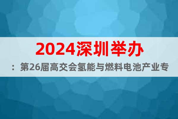 2024深圳举办：第26届高交会氢能与燃料电池产业专区展