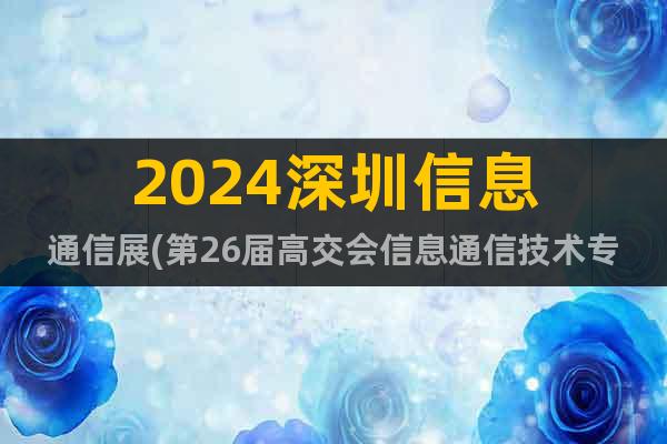 2024深圳信息通信展(第26屆高交會(huì)信息通信技術(shù)專區(qū))