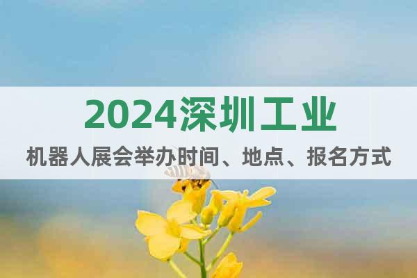 2024深圳工业机器人展会举办时间、地点、报名方式