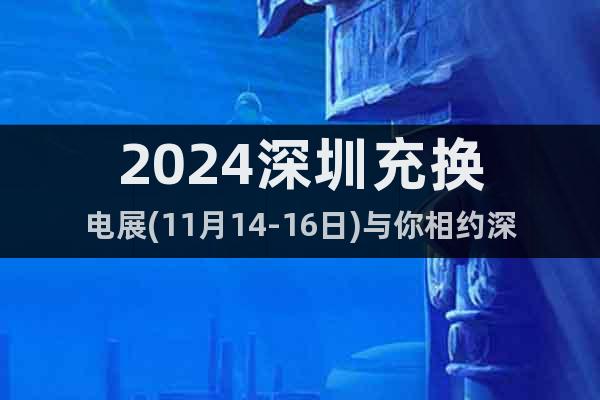 2024深圳充換電展(11月14-16日)與你相約深圳寶安館
