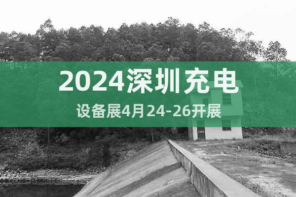 2024深圳充电设备展4月24-26开展