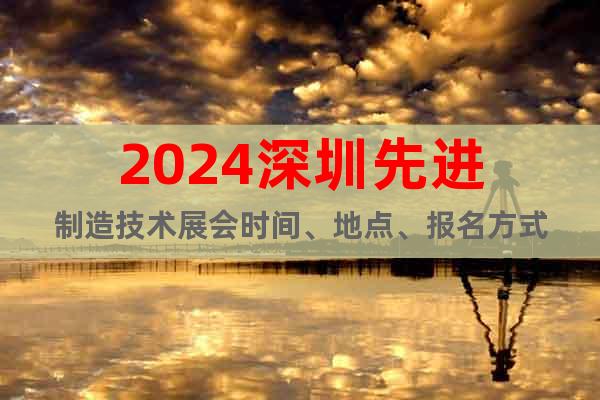 2024深圳先進制造技術展會時間、地點、報名方式