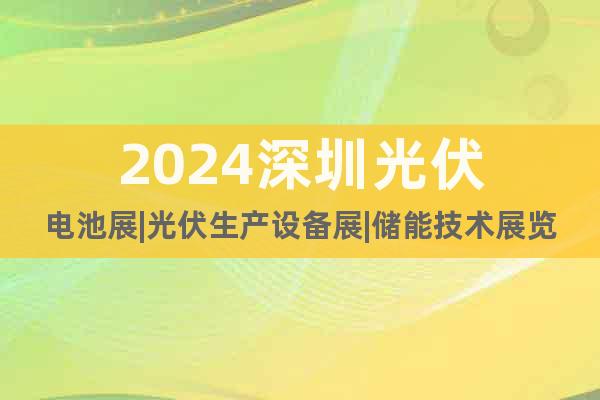 2024深圳光伏电池展|光伏生产设备展|储能技术展览会