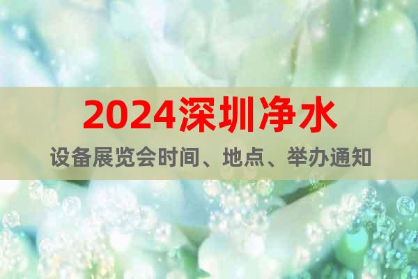 2024深圳净水设备展览会时间、地点、举办通知
