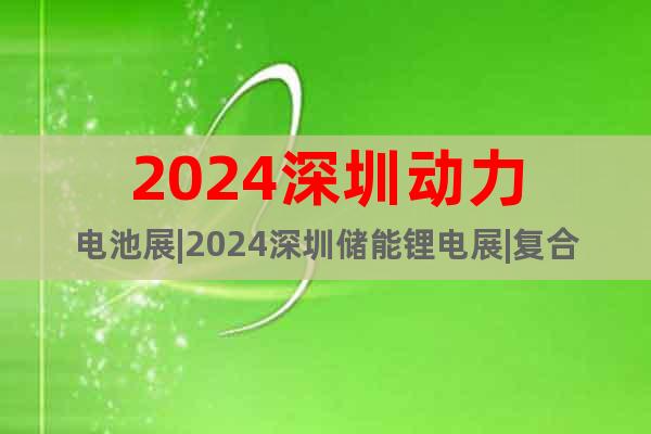 2024深圳动力电池展|2024深圳储能锂电展|复合集流体展