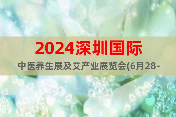 2024深圳国际中医养生展及艾产业展览会(6月28-30日)