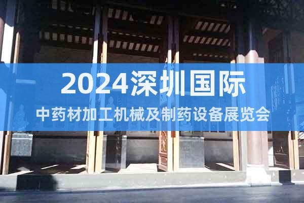 2024深圳国际中药材加工机械及制药设备展览会