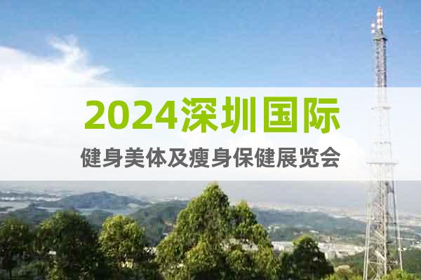 2024深圳國(guó)際健身美體及瘦身保健展覽會(huì)