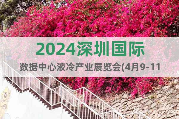 2024深圳国际数据中心液冷产业展览会(4月9-11日)