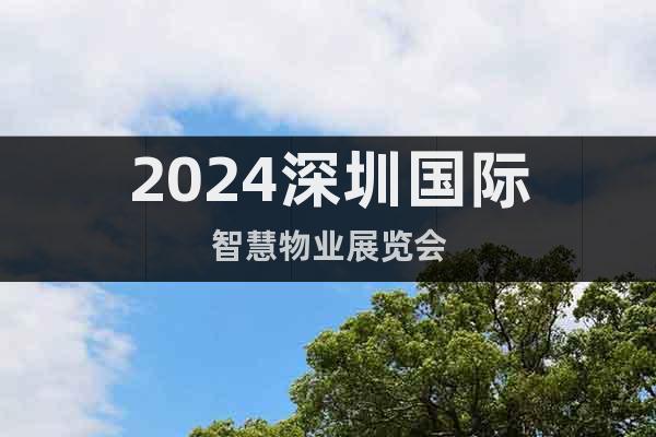 2024深圳国际智慧物业展览会