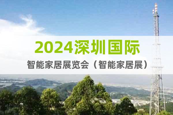 2024深圳国际智能家居展览会（智能家居展）