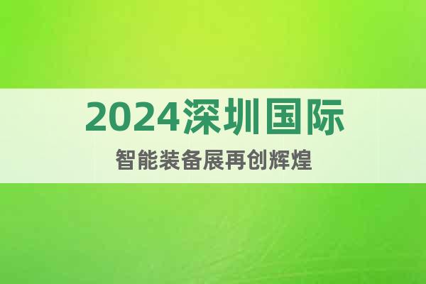 2024深圳国际智能装备展再创辉煌