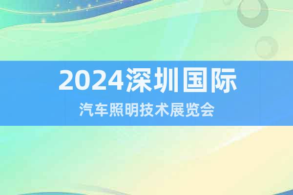 2024深圳國(guó)際汽車照明技術(shù)展覽會(huì)