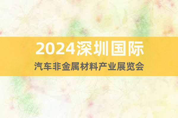 2024深圳国际汽车非金属材料产业展览会