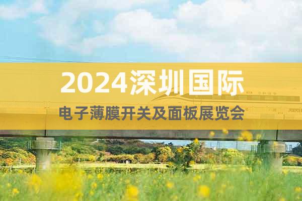 2024深圳国际电子薄膜开关及面板展览会