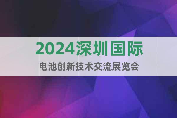 2024深圳国际电池创新技术交流展览会