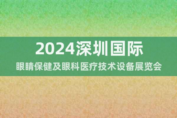 2024深圳国际眼睛保健及眼科医疗技术设备展览会