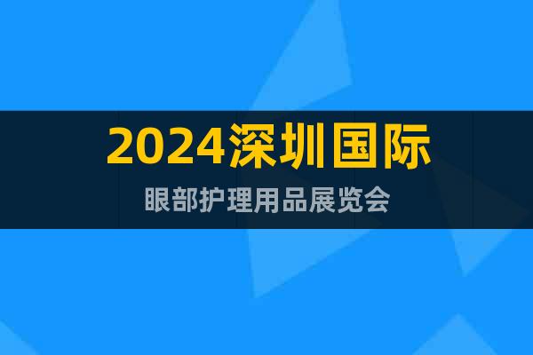 2024深圳国际眼部护理用品展览会