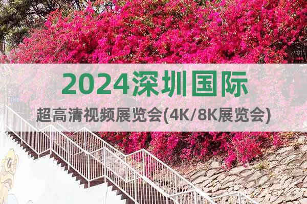 2024深圳国际超高清视频展览会(4K/8K展览会)