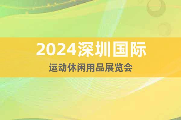 2024深圳国际运动休闲用品展览会