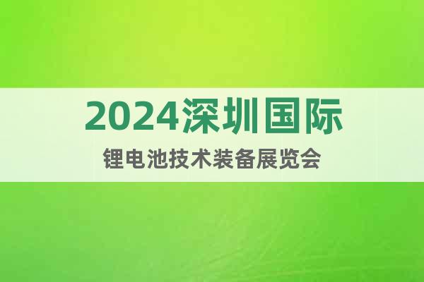 2024深圳國際鋰電池技術(shù)裝備展覽會