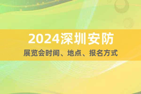 2024深圳安防展览会时间、地点、报名方式