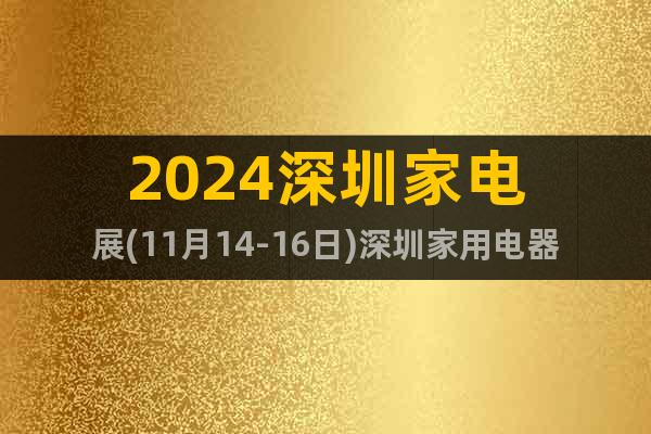 2024深圳家電展(11月14-16日)深圳家用電器展覽會