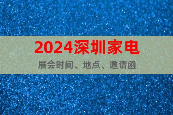 2024深圳家电展会时间、地点、邀请函