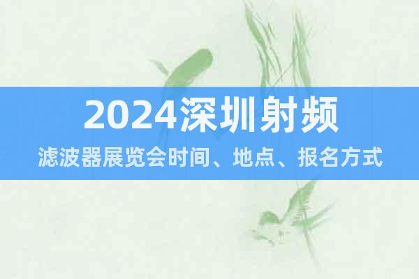 2024深圳射频滤波器展览会时间、地点、报名方式