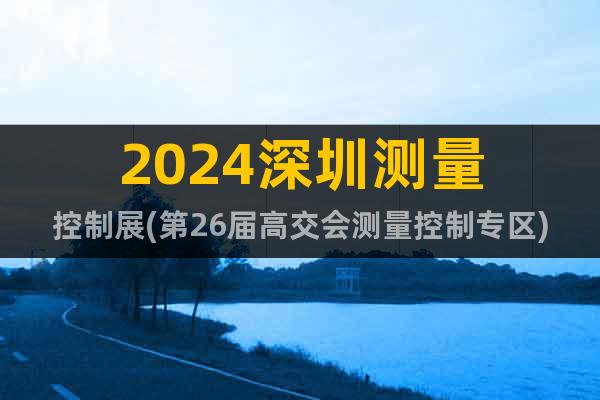 2024深圳測(cè)量控制展(第26屆高交會(huì)測(cè)量控制專(zhuān)區(qū))