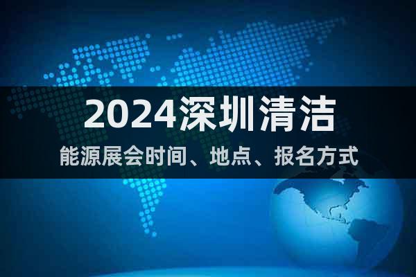 2024深圳清潔能源展會時間、地點、報名方式