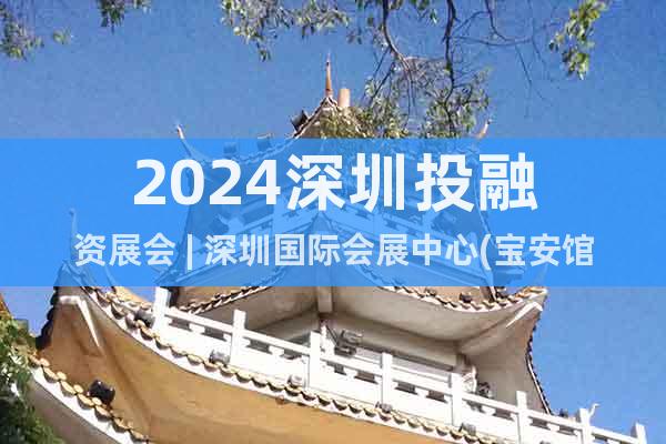 2024深圳投融資展會(huì) | 深圳國際會(huì)展中心(寶安館)