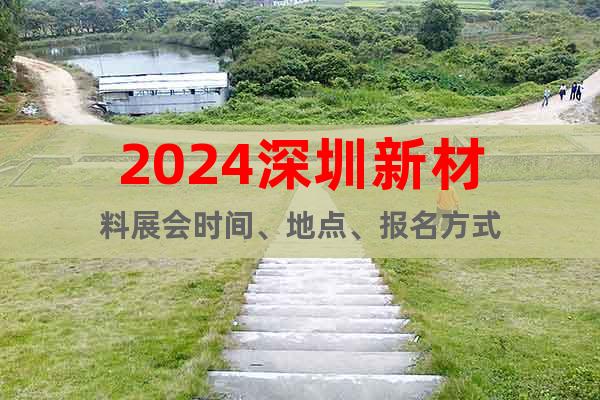 2024深圳新材料展會(huì)時(shí)間、地點(diǎn)、報(bào)名方式