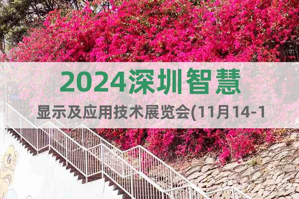 2024深圳智慧顯示及應(yīng)用技術(shù)展覽會(huì)(11月14-16日)