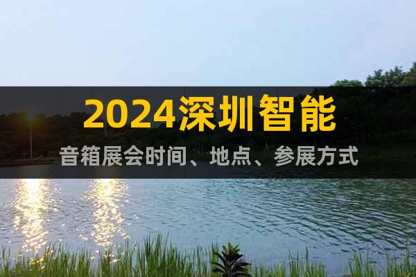 2024深圳智能音箱展会时间、地点、参展方式