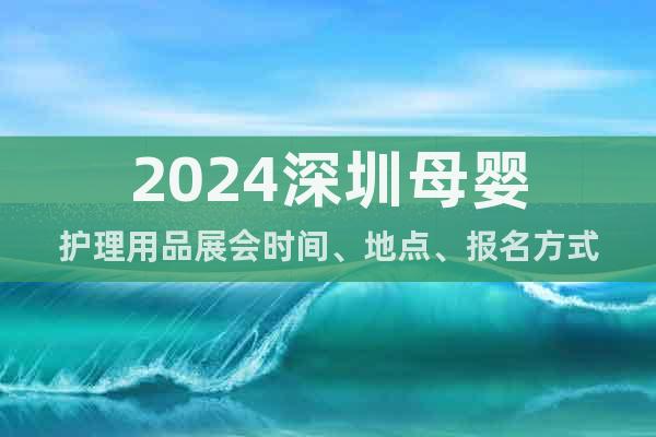 2024深圳母婴护理用品展会时间、地点、报名方式