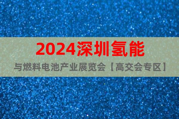 2024深圳氫能與燃料電池產(chǎn)業(yè)展覽會(huì)【高交會(huì)專區(qū)】