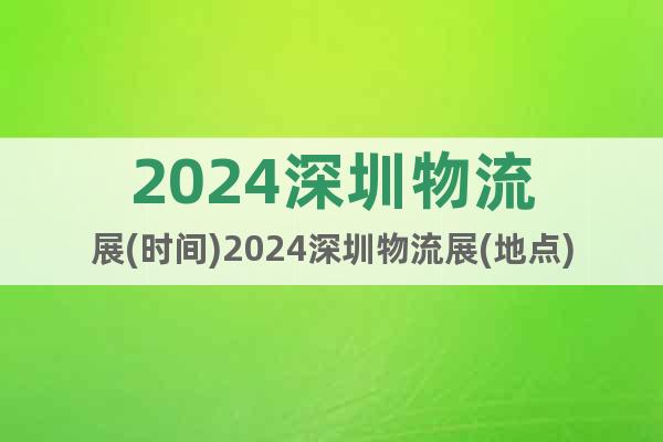 2024深圳物流展(時間)2024深圳物流展(地點(diǎn))