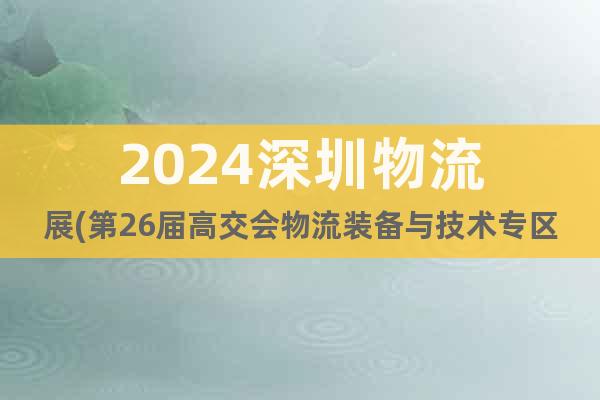 2024深圳物流展(第26屆高交會(huì)物流裝備與技術(shù)專區(qū))