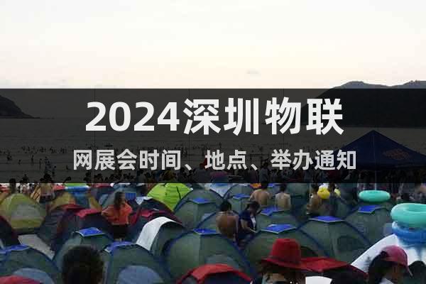 2024深圳物聯(lián)網(wǎng)展會時間、地點、舉辦通知